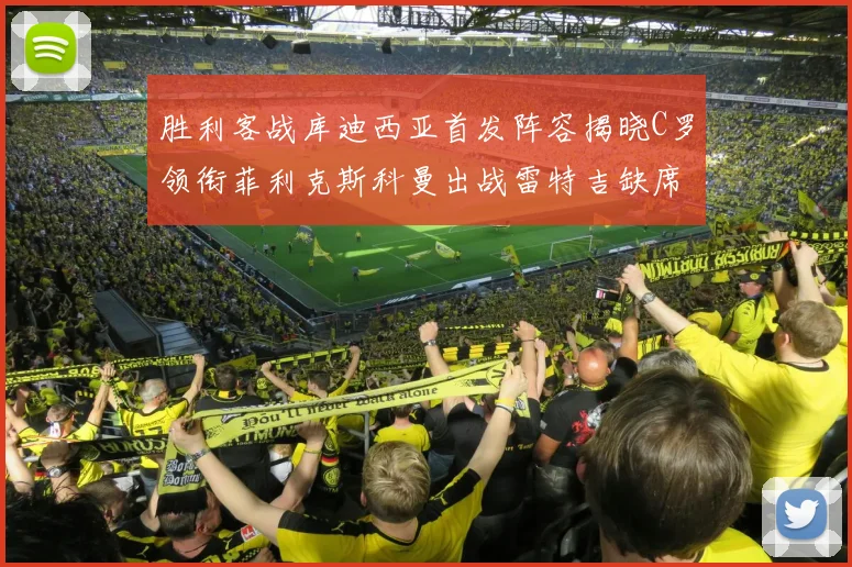 胜利客战库迪西亚首发阵容揭晓C罗领衔菲利克斯科曼出战雷特吉缺席