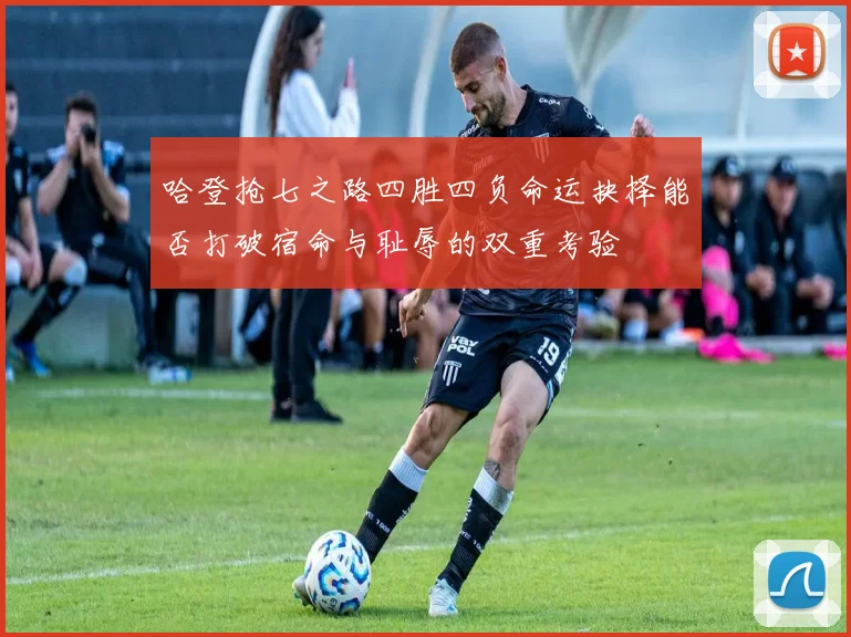 哈登抢七之路四胜四负命运抉择能否打破宿命与耻辱的双重考验