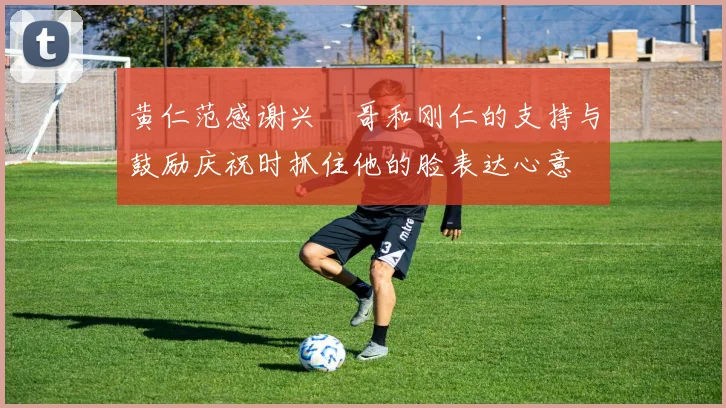 黄仁范感谢兴慜哥和刚仁的支持与鼓励庆祝时抓住他的脸表达心意