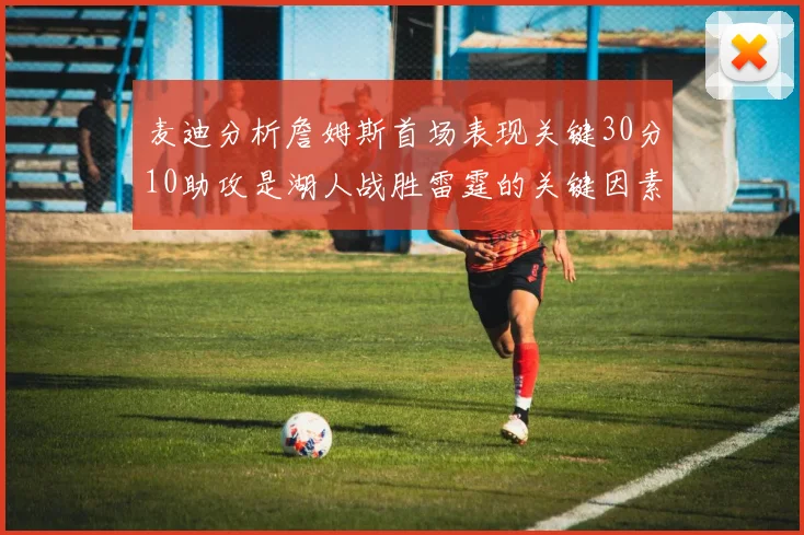 麦迪分析詹姆斯首场表现关键30分10助攻是湖人战胜雷霆的关键因素