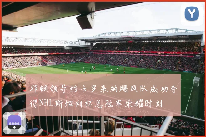 邓顿领导的卡罗来纳飓风队成功夺得NHL斯坦利杯总冠军荣耀时刻