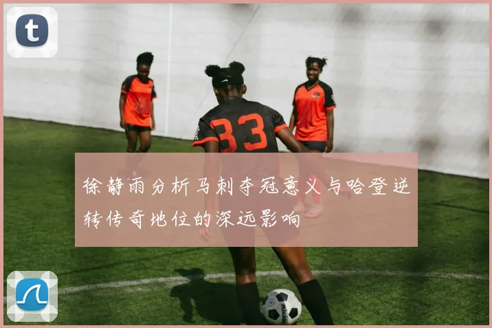 徐静雨分析马刺夺冠意义与哈登逆转传奇地位的深远影响